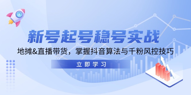 新号起号稳号实战：地摊&直播带货，掌握抖音算法与千粉风控技巧-网赚项目平台