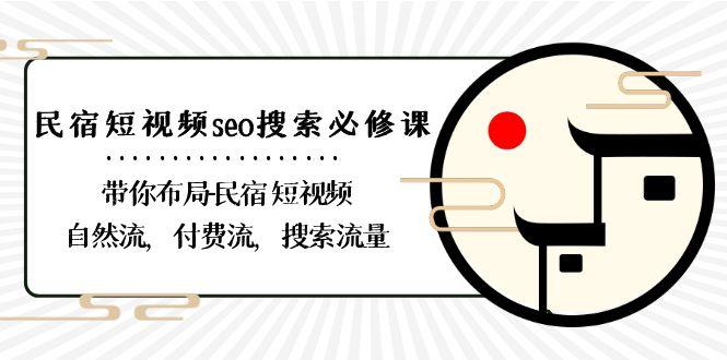 民宿短视频seo搜索必修课：带你布局民宿短视频自然流，付费流，搜索流量-网赚项目平台
