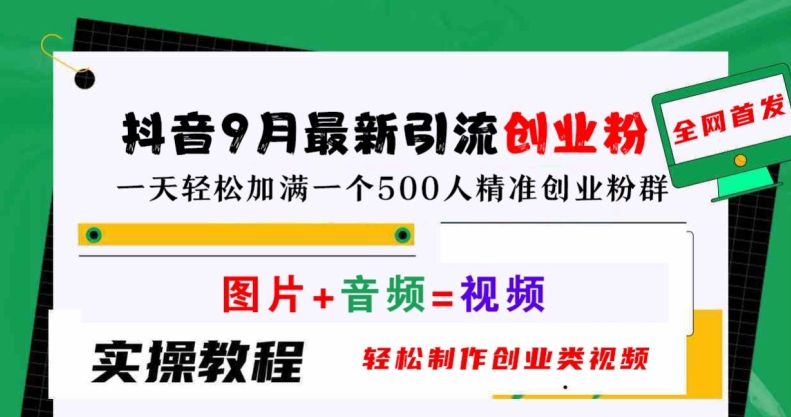 抖音9月最新引流创业粉，轻松制作创业类视频，一天轻松加满一个500人精准创业粉群【揭秘】-网赚项目平台