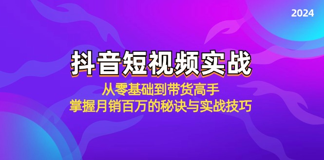 抖音短视频实战：从零基础到带货高手，掌握月销百万的秘诀与实战技巧-网赚项目平台