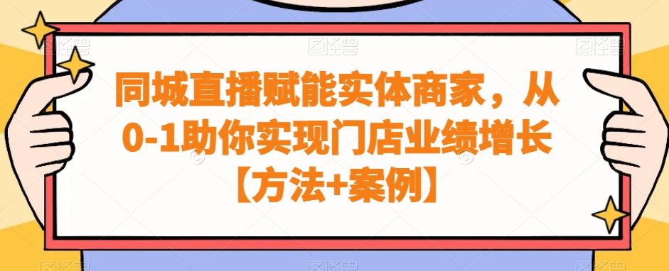 同城直播赋能实体商家，从0-1助你实现门店业绩增长【方法+案例】-网赚项目平台