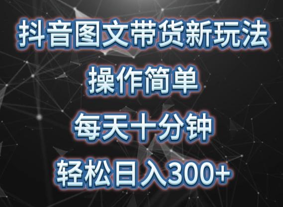 抖音图文带货新玩法， 操作简单，每天十分钟，轻松日入300+，可矩阵操作【揭秘】-网赚项目平台