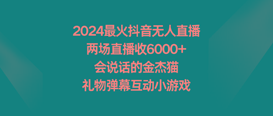 2024最火抖音无人直播，两场直播收6000+会说话的金杰猫 礼物弹幕互动小游戏-网赚项目平台