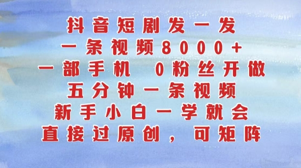 抖音短剧发一发，五分钟一条视频，新手小白一学就会，只要一部手机，0粉丝即可操作-网赚项目平台