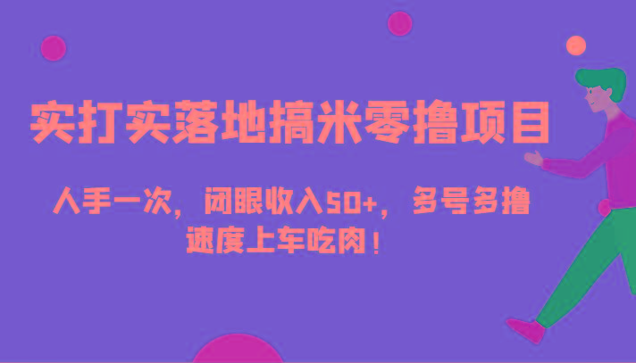实打实落地搞米零撸项目，人手一次，闭眼收入50+，多号多撸，速度上车吃肉！-网赚项目平台