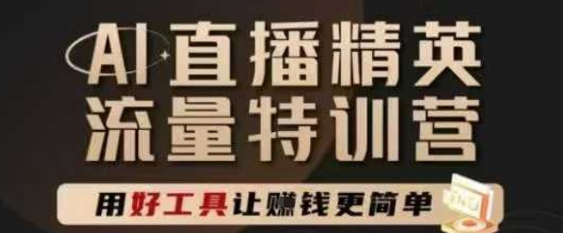 AI直播精英官方特训营，直播底层逻辑和ai实操技巧，用好工具让挣米更简单-网赚项目平台