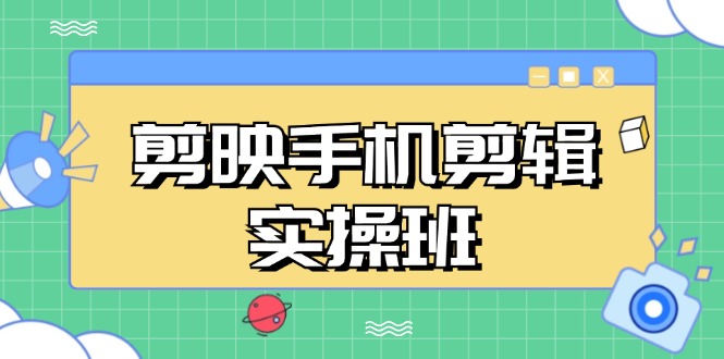剪映手机剪辑实战班，从入门到精通，抖音爆款视频制作秘籍分段讲解-网赚项目平台