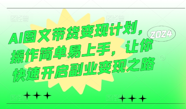 AI图文带货变现计划，操作简单易上手，让你快速开启副业变现之路-网赚项目平台