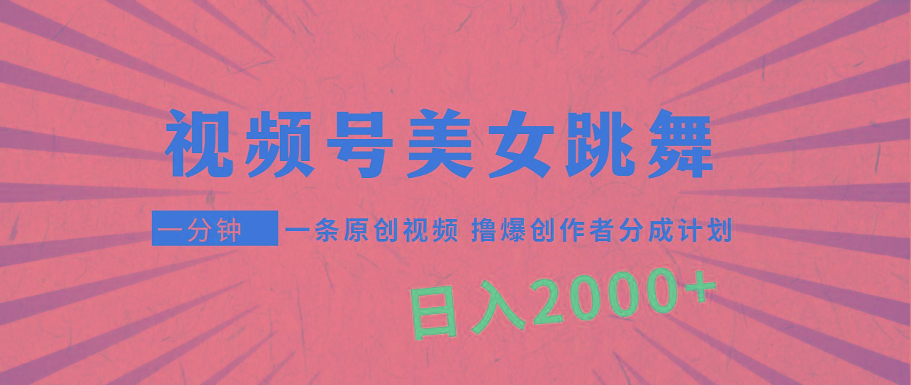 (9272期)视频号，美女跳舞，一分钟一条原创视频，撸爆创作者分成计划，日入2000+-网赚项目平台