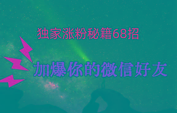 独家引流秘籍68招，深藏多年的压箱底，效果惊人，加爆你的微信好友！-网赚项目平台
