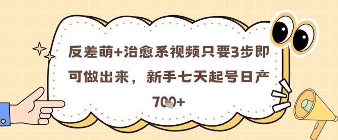 反差萌+治愈系视频只要3步即可做出来，新手七天起号日产7张-网赚项目平台