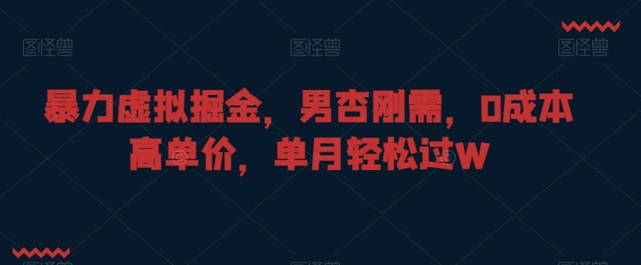 暴力虚拟掘金，男杏刚需，0成本高单价，单月轻松过W【揭秘】-网赚项目平台