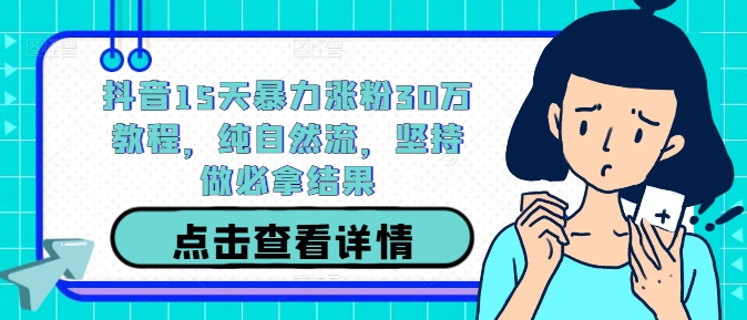 抖音15天暴力涨粉30万教程，纯自然流，坚持做必拿结果-网赚项目平台