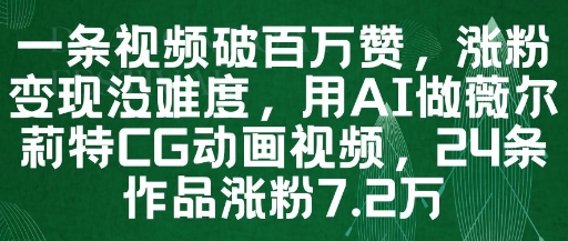 一条视频破百万赞，涨粉变现没难度，用AI做薇尔莉特CG动画视频，24条作品涨粉7.2W-网赚项目平台