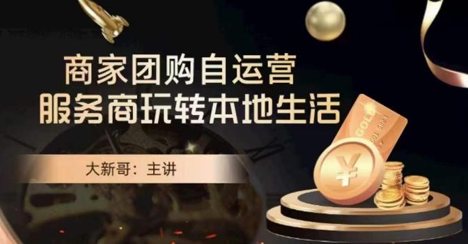大新哥·商家团购自运营-玩转本地生活-网赚项目平台