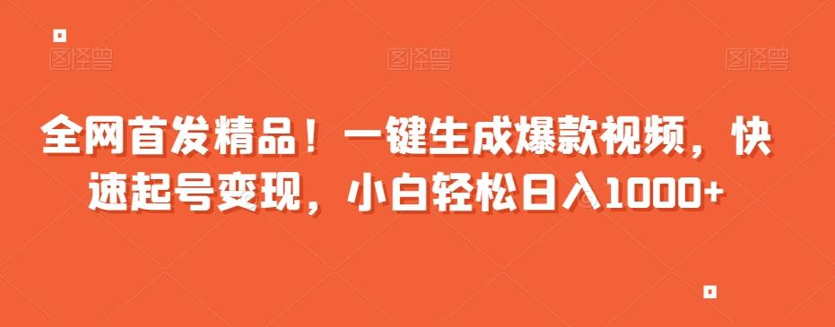 全网首发精品！一键生成爆款视频，快速起号变现，小白轻松日入1000+【揭秘】-网赚项目平台