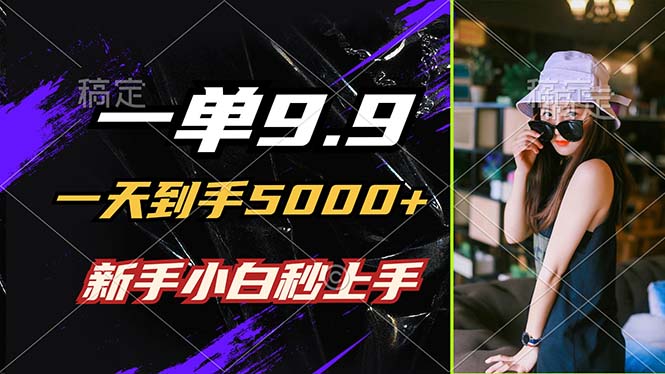 一单9.9，一天到手5000+，不挑人，小白当天上手，制作作品只需1分钟-网赚项目平台