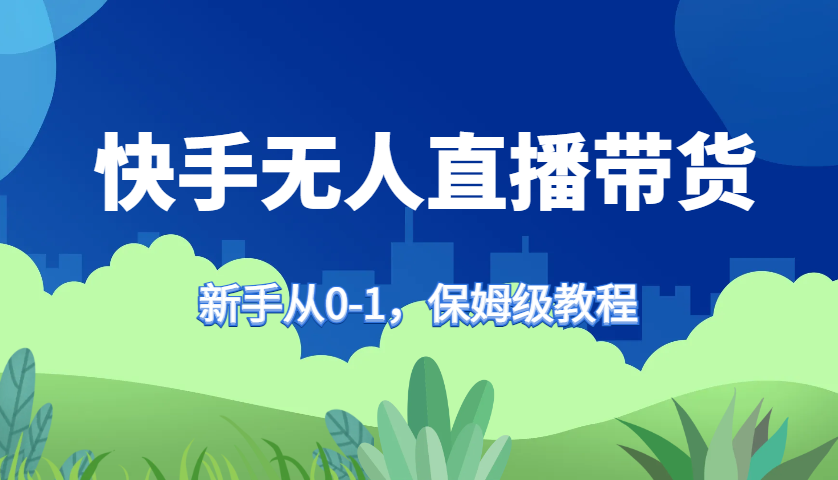 快手无人直播带货保姆级教程，新手从0-1快速学会带货-网赚项目平台