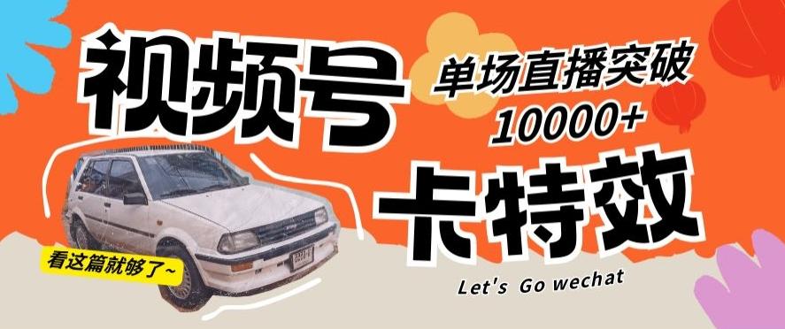 视频号技术卡特效，学会直播单场爆10000+【揭秘】-网赚项目平台