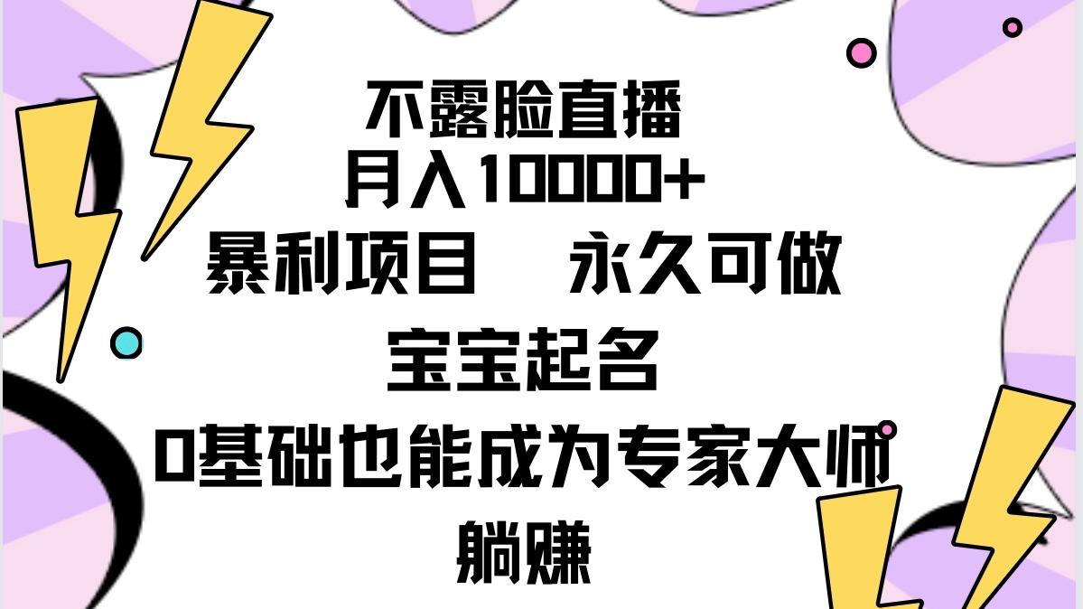 (9326期)不露脸直播，月入10000+暴利项目，永久可做，宝宝起名(详细教程+软件)-网赚项目平台