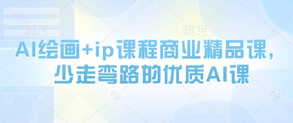 AI绘画+ip课程商业精品课，少走弯路的优质AI课-网赚项目平台
