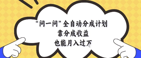 问一问全自动分成计划，靠分成收益也能月入过1W【揭秘】-网赚项目平台