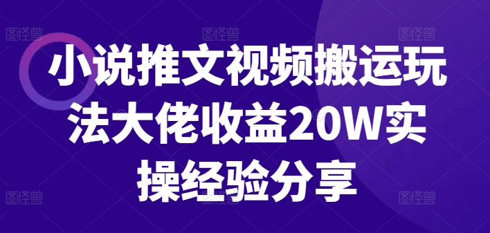 小说推文视频搬运玩法大佬收益20W实操经验分享-网赚项目平台