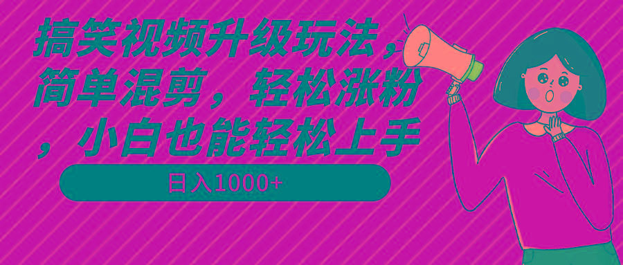 搞笑视频升级玩法，简单混剪，轻松涨粉，小白也能上手，日入1000+教程+素材-网赚项目平台
