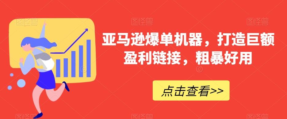 亚马逊爆单机器，打造巨额盈利链接，粗暴好用-网赚项目平台