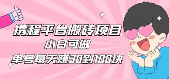 携程旅游搬砖新玩法，日入100+小白可直接上手-网赚项目平台