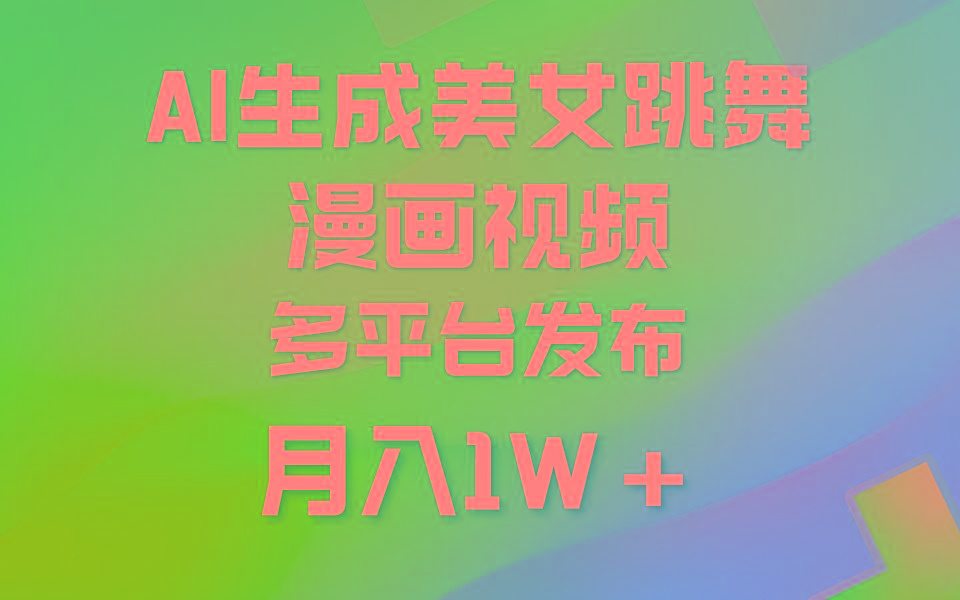 (9789期)利用AI把美女跳舞视频制作漫画，纯原创，不违规。月入1W+-网赚项目平台