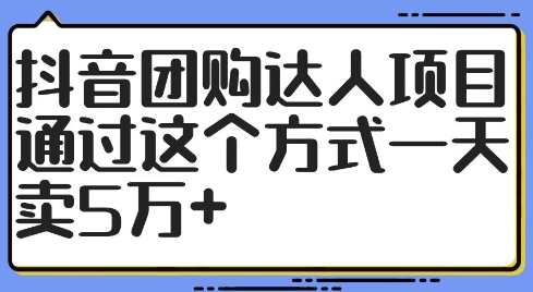 抖音团购达人项目，通过这个方式一天卖5万+【揭秘】-网赚项目平台