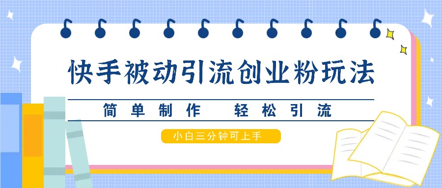 快手被动引流创业粉玩法，简单制作 轻松引流，小白三分钟可上手-网赚项目平台