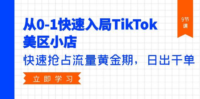 (9963期)从0-1快速入局TikTok美区小店，快速抢占流量黄金期，日出千单(9节课)-网赚项目平台