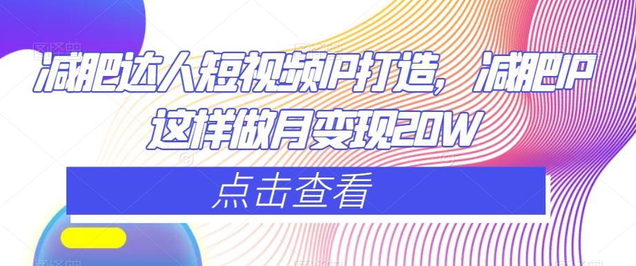 减肥达人短视频IP打造，减肥IP这样做月变现20W-网赚项目平台