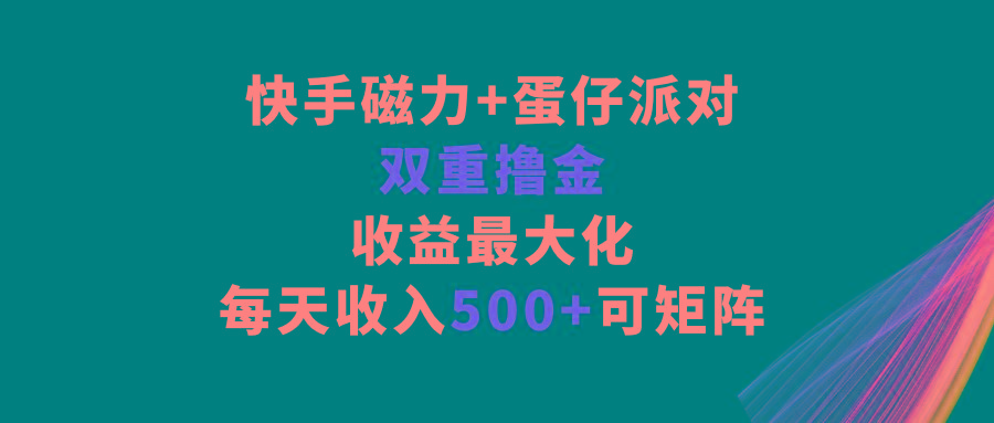 快手磁力+蛋仔派对，双重撸金，收益最大化，每天收入500+，可矩阵-网赚项目平台