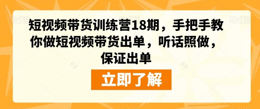 短视频带货训练营18期，手把手教你做短视频带货出单，听话照做，保证出单-网赚项目平台