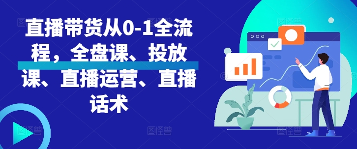 直播带货从0-1全流程，全盘课、投放课、直播运营、直播话术-网赚项目平台