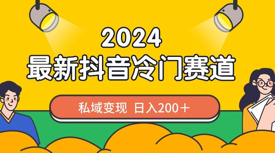 2024抖音最新冷门赛道，私域变现轻松日入200＋，作品制作简单，流量爆炸-网赚项目平台