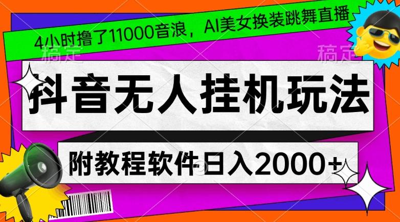 4小时撸了1.1万音浪，AI美女换装跳舞直播，抖音无人挂机玩法，对新手小白友好，附教程和软件【揭秘】-网赚项目平台