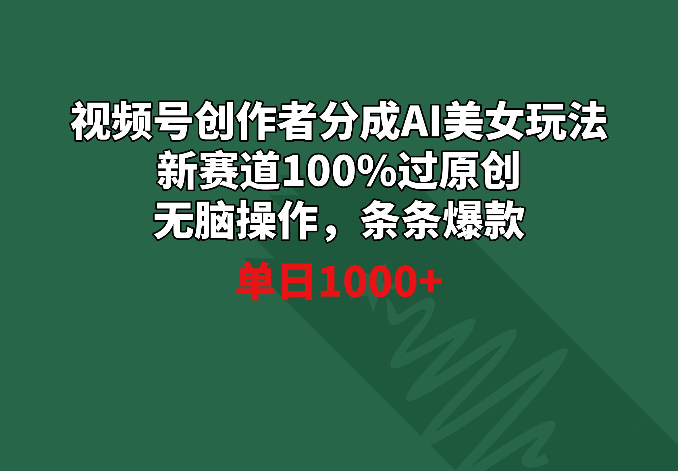 视频号创作者分成AI美女玩法 新赛道100%过原创无脑操作 条条爆款 单日1000+-网赚项目平台