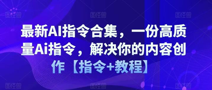 最新AI指令合集，一份高质量Ai指令，解决你的内容创作【指令+教程】-网赚项目平台