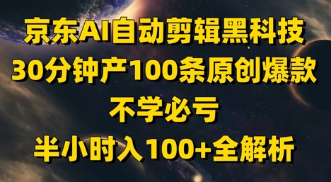 京东AI自动剪辑黑科技，30分钟产100条原创爆款，不学必亏！半小时入100+全解析-网赚项目平台