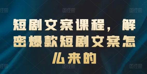 短剧文案课程，解密爆款短剧文案怎么来的-网赚项目平台