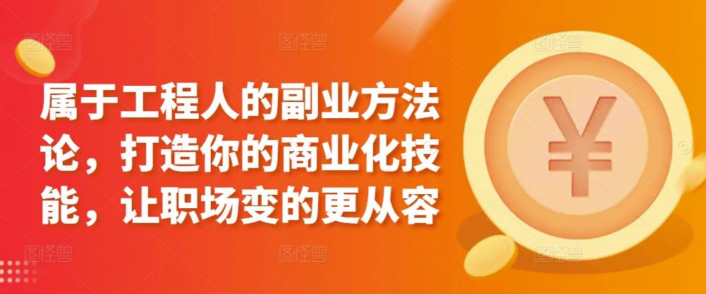 属于工程人的副业方法论，打造你的商业化技能，让职场变的更从容-网赚项目平台