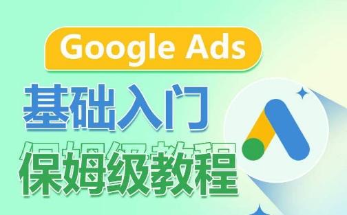 Google Ads基础入门保姆级教程，​系统拆解广告形式，关键词的商业认知，谷歌广告结构-网赚项目平台
