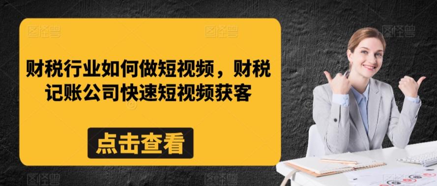 财税行业如何做短视频，财税记账公司快速短视频获客-网赚项目平台