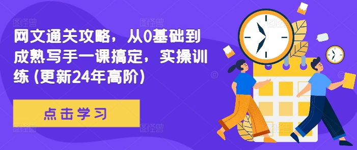 网文通关攻略，从0基础到成熟写手一课搞定，实操训练(更新24年高阶)-网赚项目平台