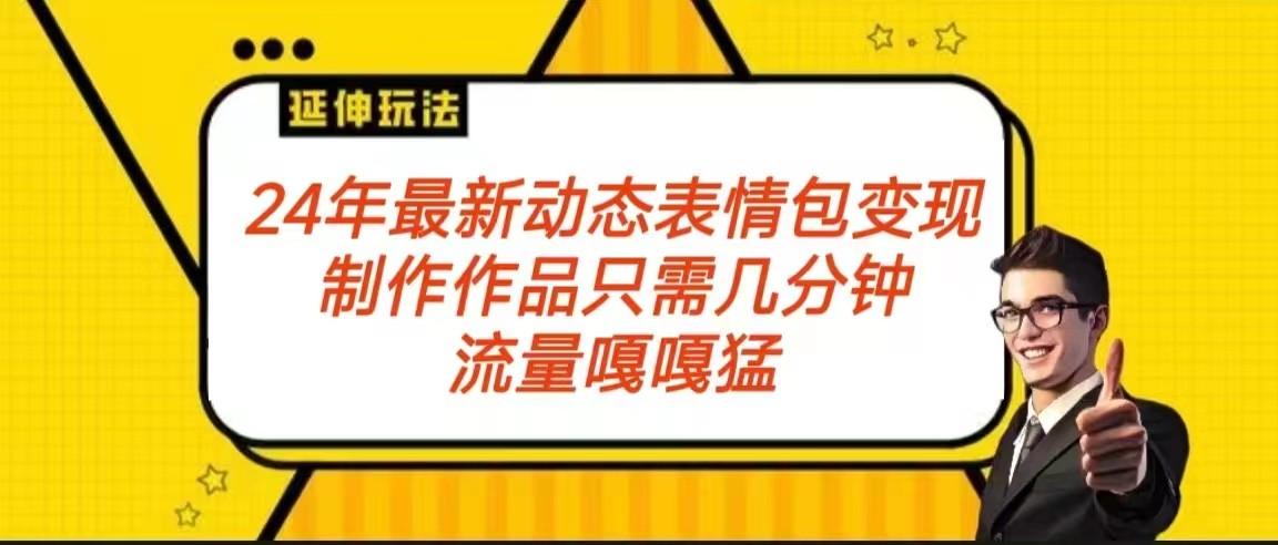 2024年最新动态表情变现包玩法 流量嘎嘎猛 从制作作品到变现保姆级教程-网赚项目平台