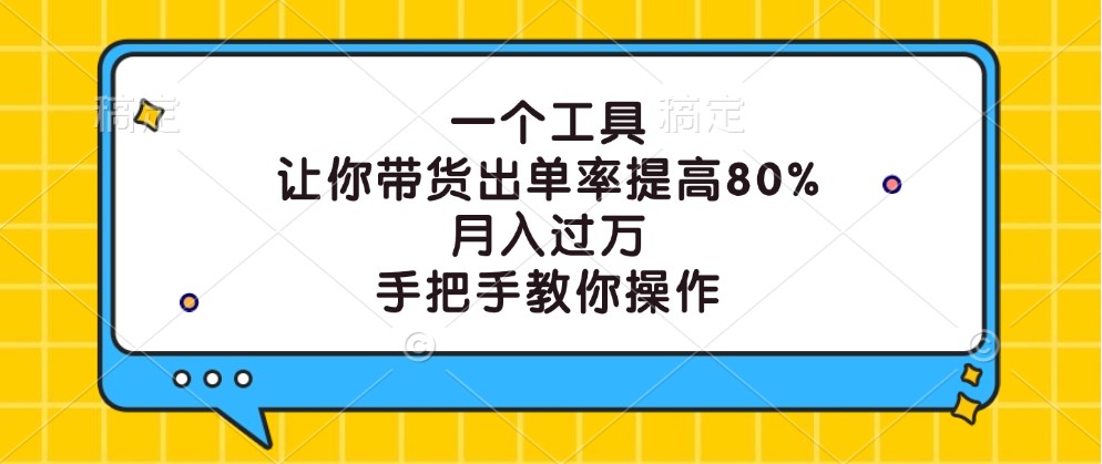 一个工具，让你带货出单率提高80%，月入过万，手把手教你操作-网赚项目平台